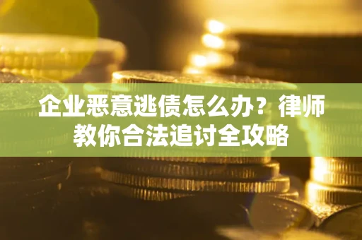 武汉企业恶意逃债怎么办？律师教你合法追讨全攻略