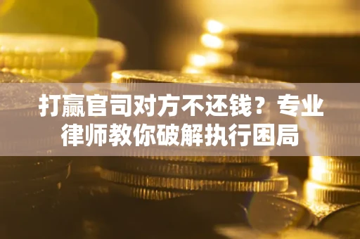 武汉打赢官司对方不还钱？专业律师教你破解执行困局