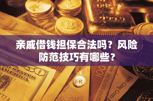 武汉亲戚借钱担保合法吗？风险防范技巧有哪些？