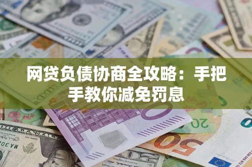 武汉网贷负债协商全攻略：手把手教你减免罚息