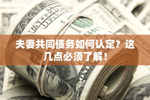 武汉夫妻共同债务如何认定？这几点必须了解！