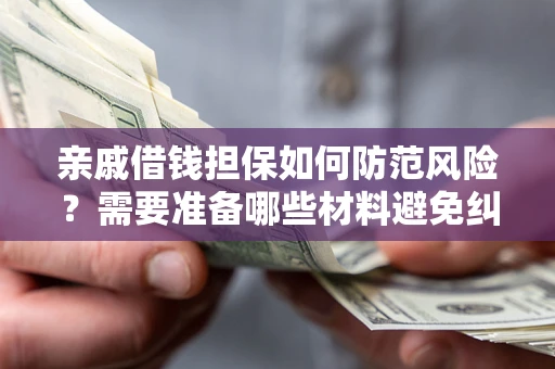 武汉亲戚借钱担保如何防范风险？需要准备哪些材料避免纠纷？
