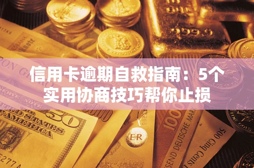 武汉信用卡逾期自救指南：5个实用协商技巧帮你止损