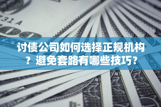 武汉讨债公司如何选择正规机构？避免套路有哪些技巧？