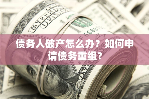 武汉债务人破产怎么办？如何申请债务重组？