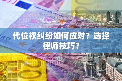 武汉代位权纠纷如何应对？选择律师技巧？