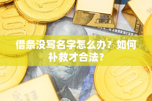 武汉借条没写名字怎么办？如何补救才合法？
