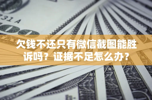 武汉欠钱不还只有微信截图能胜诉吗？证据不足怎么办？