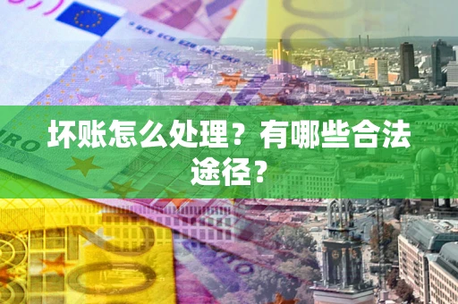 武汉坏账怎么处理？有哪些合法途径？