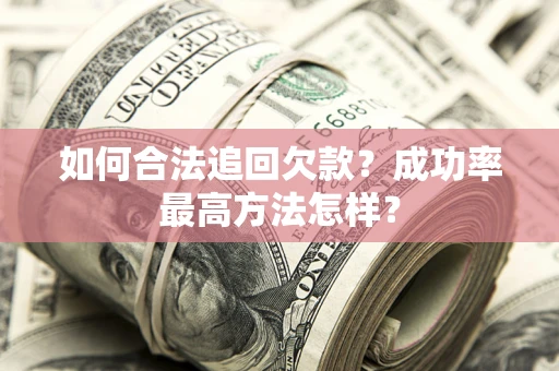 武汉如何合法追回欠款？成功率最高方法怎样？