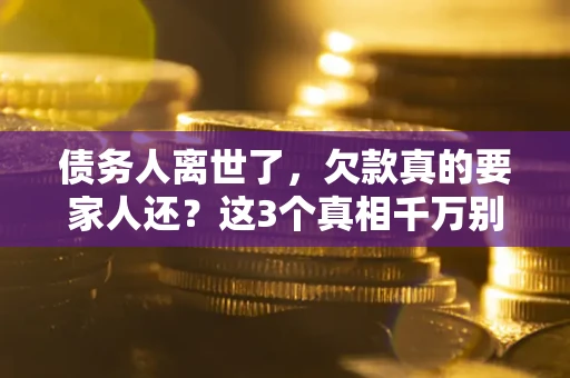 武汉债务人离世了，欠款真的要家人还？这3个真相千万别弄错