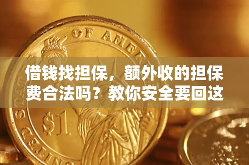 武汉借钱找担保，额外收的担保费合法吗？教你安全要回这笔钱