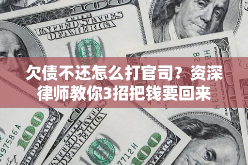 武汉欠债不还怎么打官司？资深律师教你3招把钱要回来