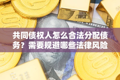 武汉共同债权人怎么合法分配债务？需要规避哪些法律风险？