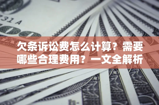 武汉欠条诉讼费怎么计算？需要哪些合理费用？一文全解析