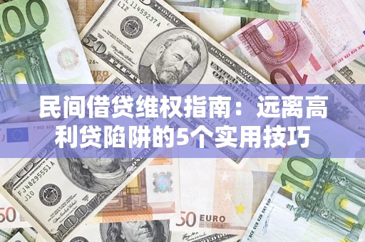 武汉民间借贷维权指南：远离高利贷陷阱的5个实用技巧