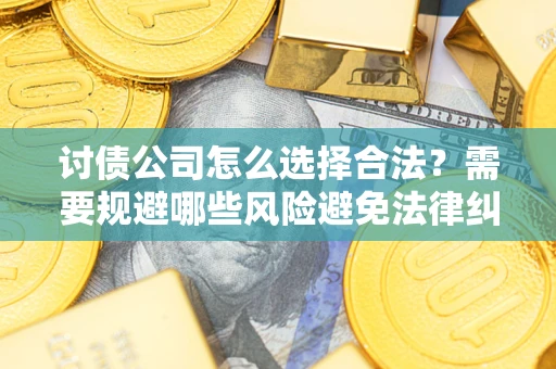 武汉讨债公司怎么选择合法?需要规避哪些风险避免法律纠纷? 武汉讨债公司怎么选择合法?需要规避哪些风险避免法律纠纷?