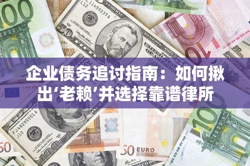 武汉企业债务追讨指南：如何揪出‘老赖’并选择靠谱律所
