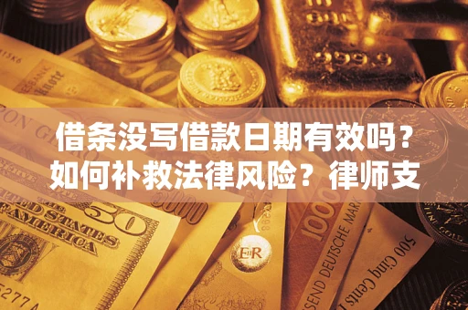 武汉借条没写借款日期有效吗？如何补救法律风险？律师支招