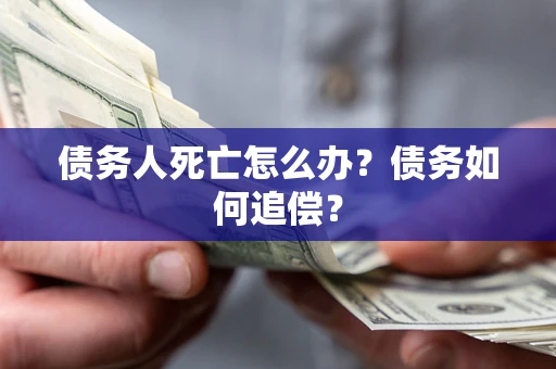 武汉债务人死亡怎么办？债务如何追偿？