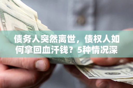 武汉债务人突然离世，债权人如何拿回血汗钱？5种情况深度解析