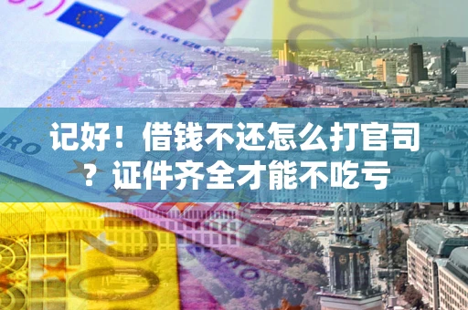 武汉记好！借钱不还怎么打官司？证件齐全才能不吃亏