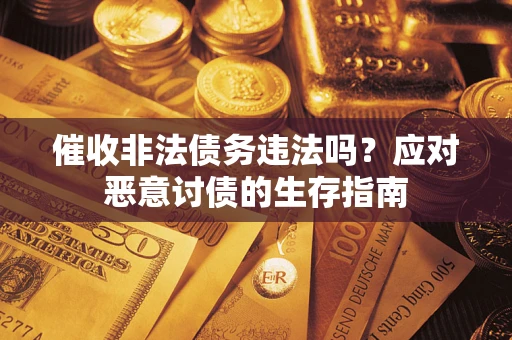 武汉催收非法债务违法吗？应对恶意讨债的生存指南