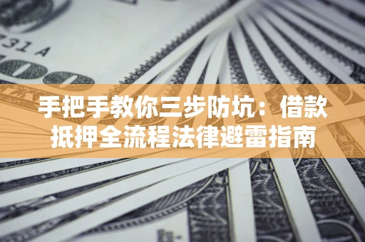 武汉手把手教你三步防坑：借款抵押全流程法律避雷指南