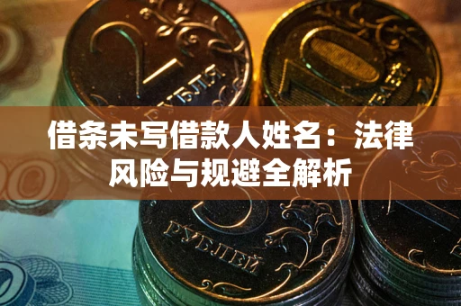 武汉借条未写借款人姓名：法律风险与规避全解析