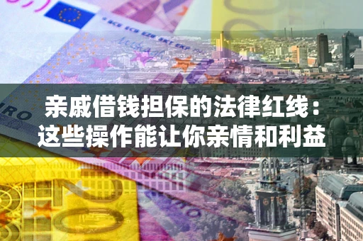 武汉亲戚借钱担保的法律红线：这些操作能让你亲情和利益两不误