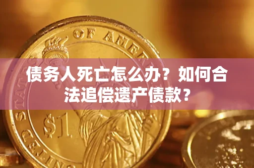 武汉债务人死亡怎么办？如何合法追偿遗产债款？