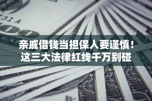 武汉亲戚借钱当担保人要谨慎！这三大法律红线千万别碰