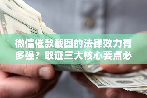 武汉微信催款截图的法律效力有多强？取证三大核心要点必须知道！