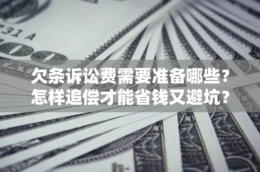 武汉欠条诉讼费需要准备哪些？怎样追偿才能省钱又避坑？