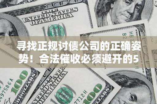 武汉寻找正规讨债公司的正确姿势！合法催收必须避开的5大雷区
