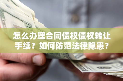 武汉怎么办理合同债权债权转让手续？如何防范法律隐患？