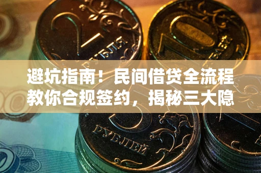 武汉避坑指南！民间借贷全流程教你合规签约，揭秘三大隐形陷阱
