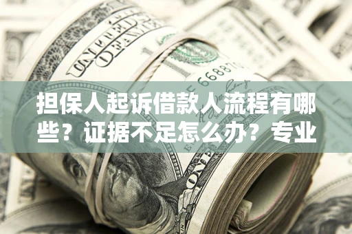 武汉担保人起诉借款人流程有哪些？证据不足怎么办？专业律师解答