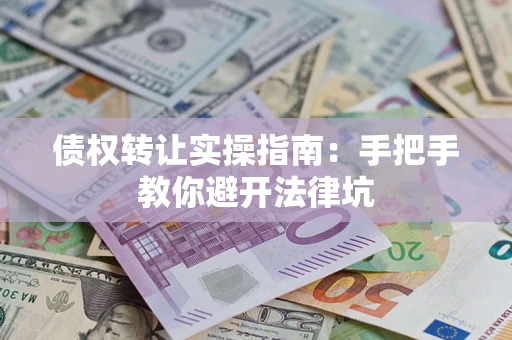 武汉债权转让实操指南：手把手教你避开法律坑