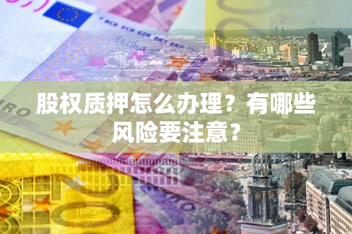 武汉股权质押怎么办理？有哪些风险要注意？