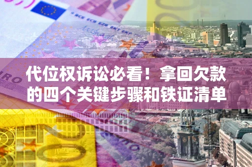 武汉代位权诉讼必看!拿回欠款的四个关键步骤和铁证清单 武汉代位权诉讼必看!拿回欠款的四个关键步骤和铁证清单