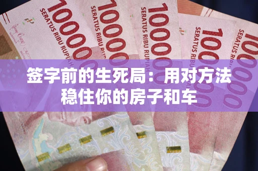 武汉签字前的生死局：用对方法稳住你的房子和车