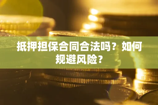 武汉抵押担保合同合法吗？如何规避风险？
