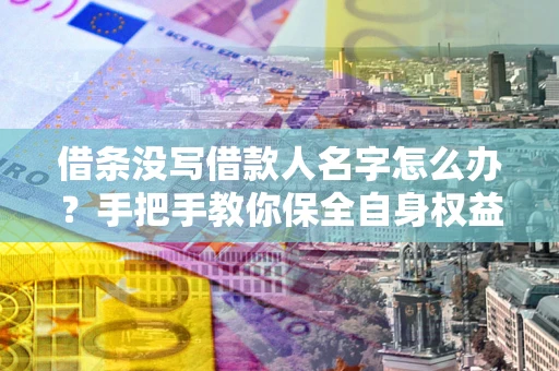 武汉借条没写借款人名字怎么办？手把手教你保全自身权益