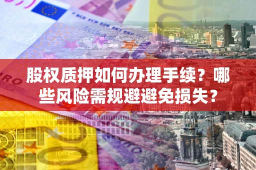 武汉股权质押如何办理手续？哪些风险需规避避免损失？