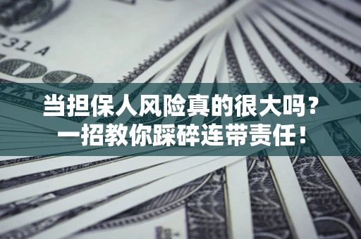 武汉当担保人风险真的很大吗？一招教你踩碎连带责任！