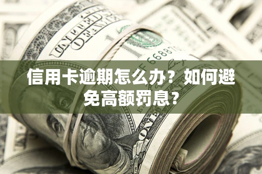 武汉信用卡逾期怎么办？如何避免高额罚息？