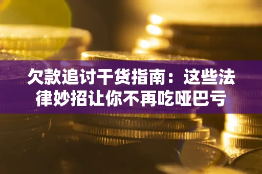武汉欠款追讨干货指南：这些法律妙招让你不再吃哑巴亏