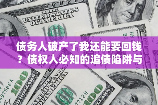 武汉债务人破产了我还能要回钱？债权人必知的追债陷阱与破局之道