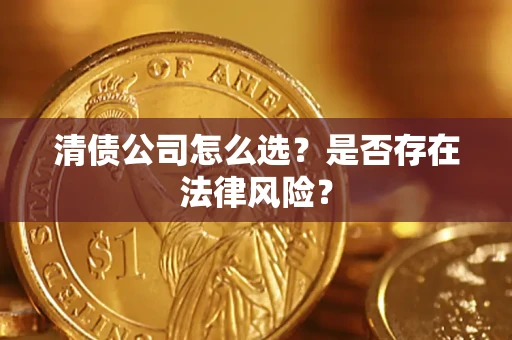 武汉清债公司怎么选？是否存在法律风险？